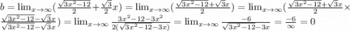 b = \lim_{x \to \infty}( \frac{ \sqrt{3 {x}^{2} - 12 } }{2} + \frac{ \sqrt{3} }{2} x) = \lim_{x \to \infty}( \frac{ \sqrt{3 {x}^{2} - 12} + \sqrt{3} x }{2} ) = \lim_{x \to \infty}( \frac{ \sqrt{3 {x}^{2} - 12 } + \sqrt{3}x }{2} \times \frac{ \sqrt{3 {x}^{2} - 12 } - \sqrt{3} x }{ \sqrt{3 {x}^{2} - 12} - \sqrt{3} x} ) = \lim_{x \to \infty} \frac{3 {x}^{2} - 12 - 3 {x}^{2} }{2( \sqrt{3 {x}^{2} - 12} - 3x) } = \lim_{x \to \infty} \frac{ - 6}{ \sqrt{3 {x}^{2} - 12} - 3x} = \frac{ - 6}{ \infty } = 0