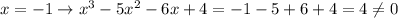 x=-1\to x^3-5x^2-6x+4 = -1-5+6+4=4\neq0