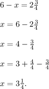 6-x=2\frac{3}{4}\\\\x=6-2\frac{3}{4}\\\\x=4-\frac{3}{4}\\\\x=3+\frac{4}{4}-\frac{3}{4}\\\\x=3\frac{1}{4}.