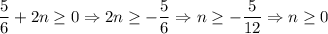 \dfrac{5}{6}+2 n\geq 0 \Rightarrow 2 n\geq -\dfrac{5}{6}\Rightarrow n\geq -\dfrac{5}{12}\Rightarrow n\geq 0