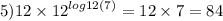 5)12 \times {12}^{ log12(7) } = 12 \times 7 = 84