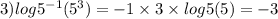 3) log {5}^{ - 1} ( {5}^{3} ) = - 1 \times 3 \times log5(5) = - 3