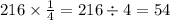 216 \times \frac{1}{4} = 216 \div 4 = 54