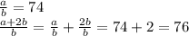 \frac{a}{b}=74\\\frac{a+2b}{b}=\frac{a}{b}+\frac{2b}{b}=74+2=76