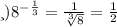 и)8^{- \frac{1}{3} } = \frac{1}{ \sqrt[3]{8} } = \frac{1}{2}