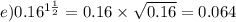 e)0.16 ^{1 \frac{1}{2} } = 0.16 \times \sqrt{0.16} = 0.064