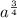 a^{\frac{3}{4} }