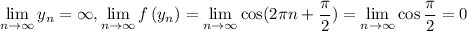 \lim\limits_{n \to \infty} y_n =\infty, \lim\limits_{n \to \infty} f \left( y_n \right) = \lim\limits_{n \to \infty} \cos (2\pi n+\dfrac{\pi}{2})=\lim\limits_{n \to \infty} \cos \dfrac{\pi}{2}=0