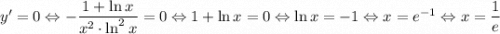 y'=0\Leftrightarrow -\dfrac{1+\ln x}{x^2\cdot\ln^2 x}=0\Leftrightarrow1+\ln x=0\Leftrightarrow\ln x=-1\Leftrightarrow x=e^{-1}\Leftrightarrow x=\dfrac1e