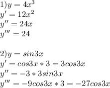 1)y=4x^3\\y'=12x^2\\y''=24x\\y'''=24\\\\2)y=sin3x\\y'=cos3x*3=3cos3x\\y''=-3*3sin3x\\y'''=-9cos3x*3=-27cos3x