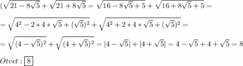 (\sqrt{21-8\sqrt{5} }+\sqrt{21+8\sqrt{5}}=\sqrt{16-8\sqrt{5}+5 }+\sqrt{16+8\sqrt{5}+5}=\\\\=\sqrt{4^{2}-2*4*\sqrt{5}+(\sqrt{5})^{2}}+\sqrt{4^{2}+2*4*\sqrt{5}+(\sqrt{5})^{2}}=\\\\=\sqrt{(4-\sqrt{5} )^{2}}+\sqrt{(4+\sqrt{5})^{2}}=|4-\sqrt{5}|+|4+\sqrt{5}|=4-\sqrt{5}+4+\sqrt{5}=8\\\\Otvet:\boxed{8}