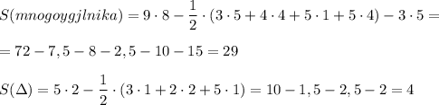 S(mnogoygjlnika)=9\cdot 8-\dfrac{1}{2}\cdot (3\cdot 5+4\cdot 4+5\cdot 1+5\cdot 4)-3\cdot 5=\\\\=72-7,5-8-2,5-10-15=29\\\\S(\Delta )=5\cdot 2-\dfrac{1}{2}\cdot (3\cdot 1+2\cdot 2+5\cdot 1)=10-1,5-2,5-2=4