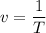 \displaystyle v = \frac{1}{T}