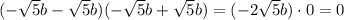 (-\sqrt5b-\sqrt5b)(-\sqrt5b+\sqrt5b)=(-2\sqrt5b)\cdot0=0