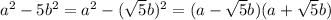 a^2-5b^2=a^2-(\sqrt5b)^2=(a-\sqrt5b)(a+\sqrt5b)