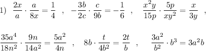 1)\ \ \dfrac{2x}{a}\cdot \dfrac{a}{8x}=\dfrac{1}{4}\ \ ,\ \ -\dfrac{3b}{2c}\cdot \dfrac{c}{9b}=-\dfrac{1}{6}\ \ ,\ \ \ \dfrac{x^2y}{15p}\cdot \dfrac{5p}{xy^2}=\dfrac{x}{3y}\ \ ,\\\\\\\dfrac{35a^4}{18n^2}\cdot \dfrac{9n}{14a^2}=\dfrac{5a^2}{4n}\ \ ,\ \ \ 8b\cdot \dfrac{t}{4b^2}=\dfrac{2t}{b}\ \ ,\ \ \ \ \dfrac{3a^2}{b^2}\cdot b^3=3a^2b