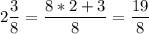 \displaystyle 2\frac{3}{8} =\frac{8*2+3}{8} =\frac{19}{8}