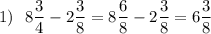 \displaystyle 1)~~8\frac{3}{4} -2\frac{3}{8} =8\frac{6}{8} -2\frac{3}{8} =6\frac{3}{8}