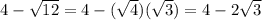 4-\sqrt{12} =4-(\sqrt{4} )(\sqrt{3} )=4-2\sqrt{3}