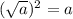 (\sqrt{a} )^{2}=a