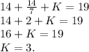 14+\frac{14}{7}+K=19\\14+2+K=19\\16+K=19\\K=3.