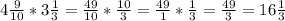 4\frac{9}{10}*3\frac{1}{3}=\frac{49}{10}*\frac{10}{3}=\frac{49}{1}*\frac{1}{3}=\frac{49}{3}=16\frac{1}{3}