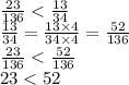 \frac{23}{136} < \frac{13}{34} \\ \frac{13}{34} = \frac{13 \times 4}{34 \times 4} = \frac{52}{136} \\ \frac{23}{136} < \frac{52}{136} \\ 23 < 52