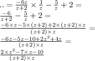 .. = \frac{ - 6z}{z + 2} \times \frac{1}{z} - \frac{5}{z} + 2 = \\ \frac{ - 6}{z + 2} - \frac{5}{z} + 2 = \\ \frac{ - 6 \times z - 5 \times (z + 2) + 2 \times (z + 2) \times z}{(z + 2) \times z} = \\ \frac{ - 6z - 5z - 10 + 2z^{2} + 4z}{(z + 2) \times z} = \\ \frac{ 2 \times z^{2} - 7 \times z - 10}{(z + 2) \times z}