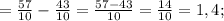 =\frac{57}{10}-\frac{43}{10}=\frac{57-43}{10}=\frac{14}{10}=1,4;