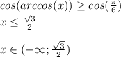 cos(arccos(x))\geq cos(\frac{\pi}{6} )\\x \leq \frac{\sqrt{3} }{2} \\\\x \in (- \infty;\frac{\sqrt{3} }{2} )