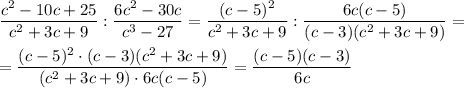 \dfrac{c^2 - 10c + 25}{c^2 + 3c + 9} : \dfrac{6c^2 - 30c}{c^3 -27} = \dfrac{(c - 5)^2}{c^2 + 3c + 9} : \dfrac{6c(c - 5)}{(c-3)(c^2 + 3c + 9)} =\\ \\= \dfrac{(c - 5)^2 \cdot (c-3)(c^2 + 3c + 9)}{(c^2 + 3c + 9) \cdot 6c(c - 5)} = \dfrac{(c-5)(c-3)}{6c}