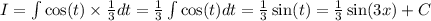 I = \int \cos(t) \times \frac{1}{3} dt = \frac{1}{3} \int \cos(t) dt = \frac{1}{3} \sin(t) = \frac{1}{3} \sin(3x) + C