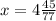 x = 4 \frac{45}{77}