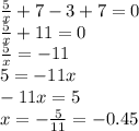 \frac{5}{x} + 7 - 3 + 7 = 0 \\ \frac{5}{x} + 11 = 0 \\ \frac{5}{x} = - 11 \\ 5 = - 11x \\ - 11x = 5 \\ x = - \frac{5}{11} = - 0.45