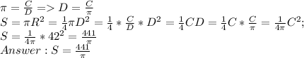 \pi = \frac{C}{D} = D = \frac{C}{\pi} \\S = \pi R^2 = \frac{1}{4}\pi D^2 = \frac{1}{4}*\frac{C}{D}*D^2 = \frac{1}{4}CD = \frac{1}{4}C*\frac{C}{\pi} = \frac{1}{4\pi}C^2;\\S = \frac{1}{4\pi}*42^2 = \frac{441}{\pi} \\Answer: S = \frac{441}{\pi}