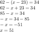 62 - (x - 23) = 34 \\ 62 - x + 23 = 34 \\ 85 - x = 34 \\ - x = 34 - 85 \\ - x = - 51 \\ x = 51