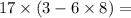 17 \times (3 - 6 \times 8) = \\ \\ \\ \\ \\ \ \\ \\