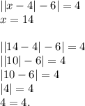 ||x-4|-6|=4\\x=14\\\\||14-4|-6|=4\\||10|-6|=4\\|10-6|=4\\|4|=4\\4=4.