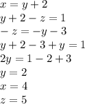 x=y+2\\y+2-z=1\\-z = -y - 3\\y+2-3+y=1\\2y = 1 - 2 + 3\\y = 2\\x=4\\z=5