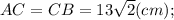 AC=CB=13\sqrt{2} (cm);