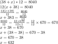 (38+x)*12=8040 \\ 12(x + 38) = 8040 \\ \frac{12(x + 38)}{12} = \frac{8040}{12} \\ x + 383 = \frac{8040}{12} \\ \frac{8040}{12} = \frac{12 \times 670}{12 \times 1} = \frac{12}{12} \times 670 = 670 \\ x + 38 = 670 \\ x + (38 - 38) = 670 - 38 \\ x = 670 - 38 \\ x = 632