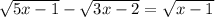 \sqrt{5x-1} -\sqrt{3x-2} = \sqrt{x-1}