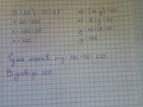 4) Знайдіть суму коренів рівнянь (х – 20) – 35 = 65 і 45-(15-y) = 40.​