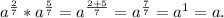 a^\frac{2}{7}*a^\frac{5}{7} =a^{\frac{2+5}7} =a^{\frac{7}{7}}=a^1=a .