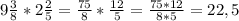 9\frac{3}{8}*2\frac{2}{5}=\frac{75}{8}*\frac{12}{5}=\frac{75*12}{8*5}=22,5