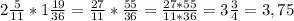 2\frac{5}{11}*1\frac{19}{36}=\frac{27}{11}*\frac{55}{36}=\frac{27*55}{11*36}=3\frac{3}{4}=3,75