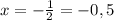 x=-\frac{1}{2} = -0,5