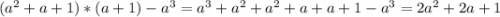 (a^2+a+1)*(a+1)-a^3=a^3+a^2+a^2+a+a+1-a^3=2a^2+2a+1