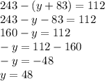 243 - (y + 83) = 112 \\ 243 - y - 83 = 112 \\ 160 - y = 112 \\ - y = 112 - 160 \\ - y = - 48 \\ y = 48