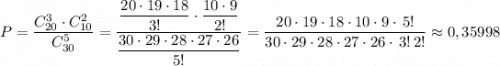 P=\dfrac{C_{20}^3\cdot C_{10}^2}{C_{30}^5}=\dfrac{\dfrac{20\cdot 19\cdot 18}{3!}\cdot \dfrac{10\cdot 9}{2!}}{\dfrac{30\cdot 29\cdot 28\cdot 27\cdot 26}{5!}}=\dfrac{20\cdot 19\cdot 18\cdot 10\cdot 9\cdot \, 5!}{30\cdot 29\cdot 28\cdot 27\cdot 26\cdot \, 3!\, 2!}\approx 0,35998